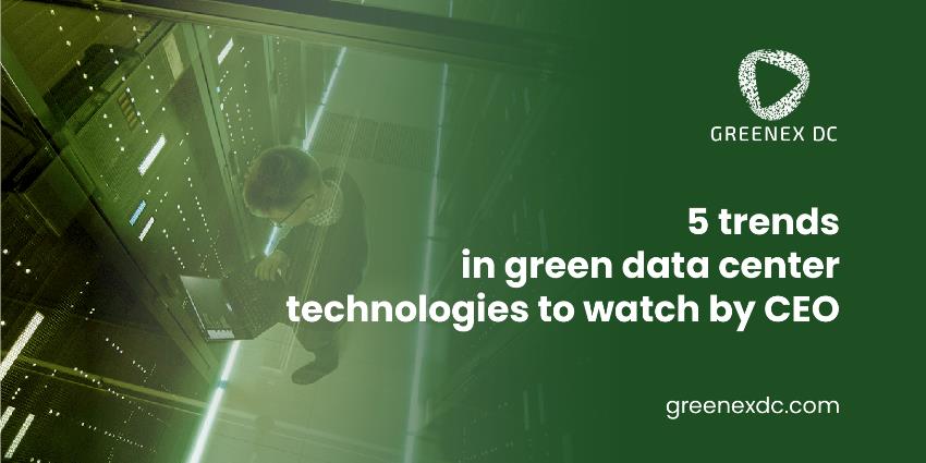 5 trends in green data centers technologies to watch by CEO